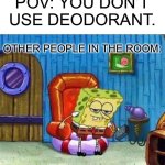 Deo for the BO | POV: YOU DON’T USE DEODORANT. OTHER PEOPLE IN THE ROOM: | image tagged in memes,spongebob ight imma head out | made w/ Imgflip meme maker
