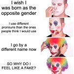 Hmmm gender is confusing | I wish I was born as the opposite gender; I use different pronouns than the ones people think I would use; I go by a different name now; SO WHY DO I FEEL LIKE A FAKE? | image tagged in memes,clown applying makeup,lgbtq,transgender,gender,gender identity | made w/ Imgflip meme maker
