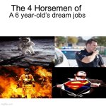 When was the last one | A 6 year-old’s dream jobs | image tagged in four horsemen,superheroes,superman,firefighter,police | made w/ Imgflip meme maker