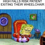 Falls Risk patient | HIGH FALLS RISK PATIENT EXITING THEIR WHEELCHAIR | image tagged in memes,spongebob ight imma head out | made w/ Imgflip meme maker