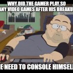Daily Bad Dad Joke March 10, 2026 | WHY DID THE GAMER PLAY SO MANY VIDEO GAMES AFTER HIS BREAKUP? HE NEED TO CONSOLE HIMSELF! | image tagged in fat gamer | made w/ Imgflip meme maker