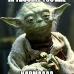 Star Wars Yoda | IN TROUBLE YOU ARE; KARMAAAA | image tagged in memes,star wars yoda | made w/ Imgflip meme maker