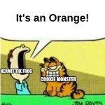 John Yelling at Garfield | It's an Orange! KERMIT THE FROG; COOKIE MONSTER | image tagged in john yelling at garfield | made w/ Imgflip meme maker