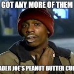 Trader Joe's PB Cups | GOT ANY MORE OF THEM; TRADER JOE'S PEANUT BUTTER CUPS? | image tagged in memes,y'all got any more of that | made w/ Imgflip meme maker
