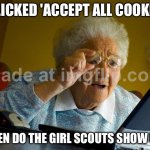 I CLICKED 'ACCEPT ALL COOKIES'; WHEN DO THE GIRL SCOUTS SHOW UP? | I CLICKED 'ACCEPT ALL COOKIES'; WHEN DO THE GIRL SCOUTS SHOW UP? | image tagged in memes,grandma finds the internet,girls,girl scouts,girl scout cookies,cookies | made w/ Imgflip meme maker