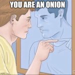 You are an onion | YOU ARE AN ONION | image tagged in pointing mirror guy,onion,onions,silly,memes,vegetable | made w/ Imgflip meme maker