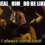 he says he is leaving then doesn't | REAL_HIM_BO BE LIKE: | image tagged in i always come back,real_him_bo is stupid,meme | made w/ Imgflip meme maker