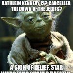 Star Wars Yoda Meme | GONE FROM LUCASFILM, KATHLEEN KENNEDY IS? CANCELLED, THE DAWN OF THE JEDI IS? A SIGH OF RELIEF, STAR WARS FANS SHOULD BREATHE. | image tagged in memes,star wars yoda | made w/ Imgflip meme maker