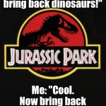 Scientists: "We can bring back dinosaurs!"; My landlord: "But you can't bring back last month's rent." | Scientists: "We can bring back dinosaurs!"; Me: "Cool. Now bring back affordable housing." | image tagged in jurassic park,dinosaurs,landlords,rent,inequality,home | made w/ Imgflip meme maker