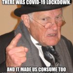 this covid sh!t p!ssed me off back then... | BACK IN OUR DAY, THERE WAS COVID-19 LOCKDOWN. AND IT MADE US CONSUME TOO MUCH TOILET PAPERS AND VACCINES | image tagged in memes,back in my day,covid-19,lockdown,memories | made w/ Imgflip meme maker