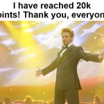 Might not be the most notable achievement but I am proud of it, and I owe it to you all | I have reached 20k points! Thank you, everyone! | image tagged in tony stark success,20k,thank you everyone | made w/ Imgflip meme maker