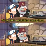 We’re doing something wrong here