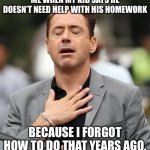 Homework | ME WHEN MY KID SAYS HE DOESN’T NEED HELP WITH HIS HOMEWORK; BECAUSE I FORGOT HOW TO DO THAT YEARS AGO. | image tagged in relief robert downey jr | made w/ Imgflip meme maker