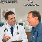 doctor visit | I prefer to smoke them; Do you drink, or smoke cigarettes Lew? | image tagged in kewlew,cigs | made w/ Imgflip meme maker