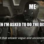 I find that answer vague and unconvincing | ME; WHEN I’M ASKED TO DO THE DISHES | image tagged in i find that answer vague and unconvincing | made w/ Imgflip meme maker