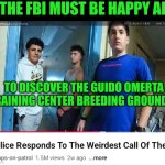 Funny | THE FBI MUST BE HAPPY AF; TO DISCOVER THE GUIDO OMERTA TRAINING CENTER BREEDING GROUNDS | image tagged in funny,college life,you've been invited to dumbass university,angry guido,stfu,fbi | made w/ Imgflip meme maker
