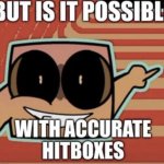BUT IS IT POSSIBLE WITH ACCURATE HITBOXES meme