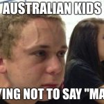 When you haven't told anybody | AUSTRALIAN KIDS; TRYING NOT TO SAY "MATE" | image tagged in when you haven't told anybody | made w/ Imgflip meme maker