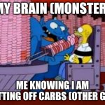 homer simpson hell donuts | MY BRAIN (MONSTER); ME KNOWING I AM CUTTING OFF CARBS (OTHER GUY) | image tagged in homer simpson hell donuts | made w/ Imgflip meme maker
