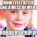 Actual thing I used to do when I was 9 years old | HOW I FEEL AFTER MAKING A MESS OF MY ROOM; SO ROBBERS TRIP OVER | image tagged in kevin mcallister smiling,memes,funny,home alone | made w/ Imgflip meme maker