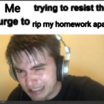 So stressing im getting fight or flight response | Me; rip my homework apart | image tagged in x trying to resist the urge to x | made w/ Imgflip meme maker