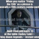 When you realize “Friday the 13th” is a surprisingly modern phrase (19th century); But the fear is an old mashup | When you realize “Friday the 13th” as a phrase is basically a 19th‑century combo pack…; …built from old fears: 13 at the table (Judas/Loki) + Friday doom legends = instant omen | image tagged in friday the 13th,horror movies,superstition,religion,mythology,loki | made w/ Imgflip meme maker