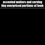 Just go to casual dining. | How "fancy" restaurants feel after hiring weird accented waiters and serving tiny overpriced portions of food: | image tagged in gifs,restaurants,food | made w/ Imgflip video-to-gif maker