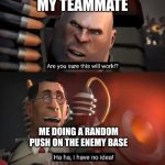 me in every team oriented game I play | MY TEAMMATE; ME DOING A RANDOM PUSH ON THE ENEMY BASE | image tagged in are you sure this will work ha ha i have no idea,fun | made w/ Imgflip meme maker