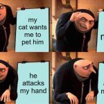 i love him tho | my cat wants me to pet him; i pet my cat; he attacks my hand; he attacks my hand | image tagged in memes,gru's plan | made w/ Imgflip meme maker