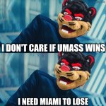 Miami Ohio Basketball meme | I DON'T CARE IF UMASS WINS; I NEED MIAMI TO LOSE | image tagged in i don't care if you win i just need x to lose,memes,miami,ohio,cincinnati,basketball | made w/ Imgflip meme maker