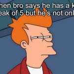and then your car you loaned him levels up its kill stats | when bro says he has a kill streak of 5 but he’s not online | image tagged in memes,futurama fry | made w/ Imgflip meme maker