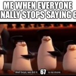 No more 6-7 | ME WHEN EVERYONE FINALLY STOPS SAYING 67; 67 | image tagged in well boys we did it blank is no more | made w/ Imgflip meme maker