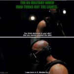 Fight in the dark | THE US MILITARY WHEN IRAN TURNS OUT THE LIGHTS. | image tagged in bane darkness is your ally | made w/ Imgflip meme maker