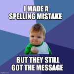 Text talk be like | I MADE A SPELLING MISTAKE; BUT THEY STILL GOT THE MESSAGE | image tagged in memes,success kid | made w/ Imgflip meme maker