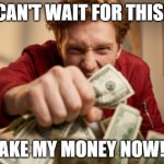 CAN'T WAIT FOR THIS! TAKE MY MONEY NOW! ! | image tagged in can't wait for this take my money now | made w/ Imgflip meme maker