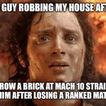 It's Finally Over | THE GUY ROBBING MY HOUSE AFTER; I THROW A BRICK AT MACH 10 STRAIGHT AT HIM AFTER LOSING A RANKED MATCH | image tagged in memes,it's finally over | made w/ Imgflip meme maker