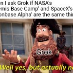 AI DOUBLE TALK. | When I ask Grok if NASA's 'Artemis Base Camp' and SpaceX's 'Moonbase Alpha' are the same thing? Grok | image tagged in memes,well yes but actually no | made w/ Imgflip meme maker