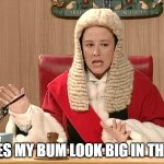 Does my bum look big in this? | DOES MY BUM LOOK BIG IN THIS? | image tagged in fast show judge | made w/ Imgflip meme maker