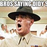 when bros saying didy stuff | WEN BROS SAYING DIDY STUFF | image tagged in full metal jacket usmc drill sergeant r lee ermey cropped,diddy,p diddy,sus,dat boi sus | made w/ Imgflip meme maker