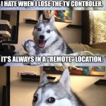 Feel like a "Wakka Wakka" is mandatory here. | I HATE WHEN I LOSE THE TV CONTROLER. IT'S ALWAYS IN A "REMOTE" LOCATION. | image tagged in memes,bad pun dog | made w/ Imgflip meme maker