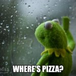 Kermit Where's Pizza? | WHERE'S PIZZA? | image tagged in kermit window,where's pizza | made w/ Imgflip meme maker