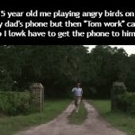 Gotta run across the house | 5 year old me playing angry birds on my dad's phone but then "Tom work" calls him so I lowk have to get the phone to him asap: | image tagged in gifs,funny,meme,memes,funny meme,relatable | made w/ Imgflip video-to-gif maker