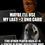 I'll Just Wait Here | MAYBE I'LL USE MY LAST +2 UNO CARD; [THE OTHER PLAYER USES A +4 & YOU'RE PLAYING REFLECTIVE UNO] | image tagged in memes,i'll just wait here | made w/ Imgflip meme maker