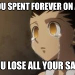 Sad game moments #1 | POV: YOU SPENT FOREVER ON A GAME; YOU LOSE ALL YOUR SAVE | image tagged in gon tears | made w/ Imgflip meme maker