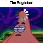 Hol up.. | Magician: Pick a card
Me: Takes his credit card
The Magician: | image tagged in processing | made w/ Imgflip meme maker