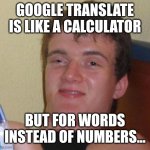 Last language related meme for now hopefully | GOOGLE TRANSLATE IS LIKE A CALCULATOR; BUT FOR WORDS INSTEAD OF NUMBERS... | image tagged in memes,10 guy,languages,language,google translate,calculator | made w/ Imgflip meme maker