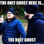 The Holy Ghost | THE ONLY GHOST HERE IS…; THE HOLY GHOST | image tagged in ghost adventures idea | made w/ Imgflip meme maker