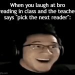 Title | When you laugh at bro reading in class and the teacher says "pick the next reader": | image tagged in gifs,funny,meme,memes,funny meme,relatable | made w/ Imgflip video-to-gif maker