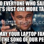 TO EVERYONE WHO SAID "IT'S JUST ONE MORE TAB"; MAY YOUR LAPTOP FAN SING THE SONG OF OUR PEOPLE | TO EVERYONE WHO SAID "IT'S JUST ONE MORE TAB"; MAY YOUR LAPTOP FAN SING THE SONG OF OUR PEOPLE | image tagged in memes,leonardo dicaprio cheers,song,people,research,browser | made w/ Imgflip meme maker
