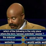 hard question | which of the following is the only place where the term "persian scientists" appear ? the internet; social media; world wide web; websites | image tagged in who wants to be a millionaire,iran,iranian,persian,science,internet | made w/ Imgflip meme maker